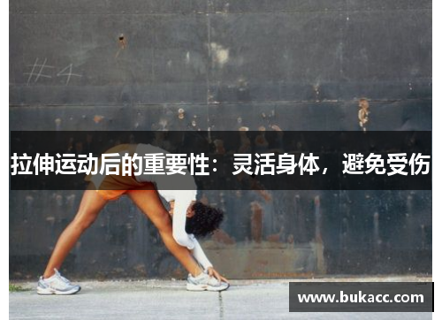 拉伸运动后的重要性：灵活身体，避免受伤