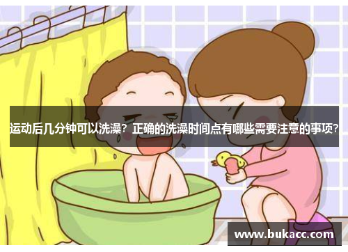 运动后几分钟可以洗澡？正确的洗澡时间点有哪些需要注意的事项？