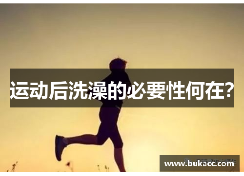 运动后洗澡的必要性何在？