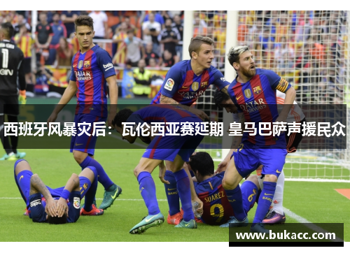 西班牙风暴灾后：瓦伦西亚赛延期 皇马巴萨声援民众