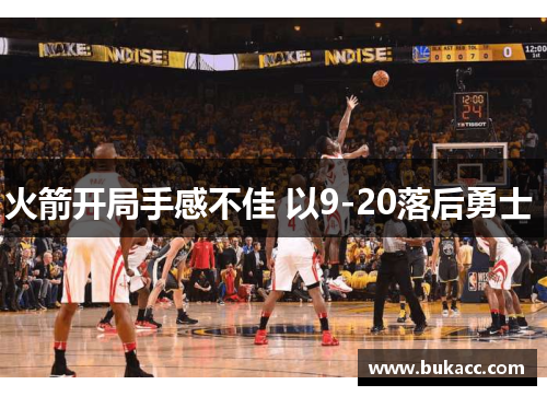 火箭开局手感不佳 以9-20落后勇士 
