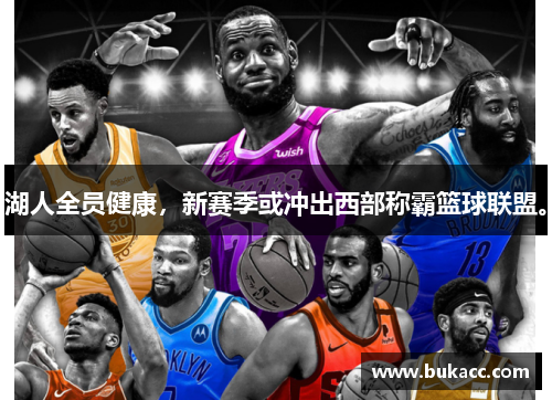 湖人全员健康，新赛季或冲出西部称霸篮球联盟。