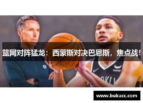 篮网对阵猛龙：西蒙斯对决巴恩斯，焦点战！