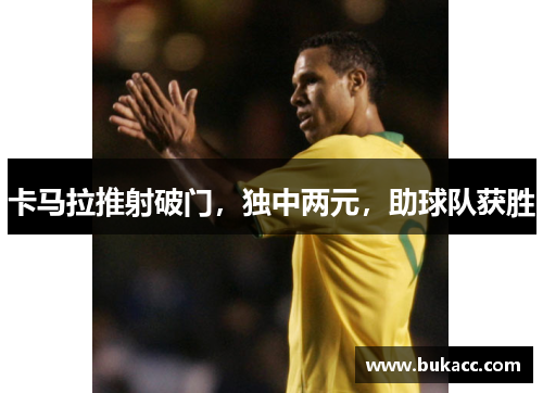 卡马拉推射破门，独中两元，助球队获胜
