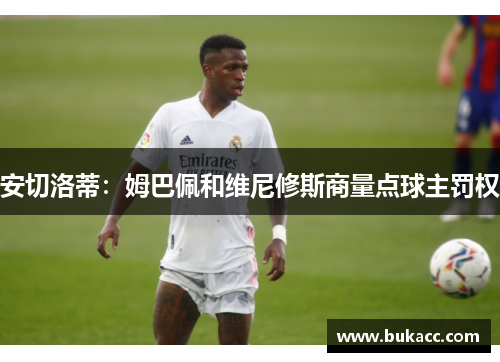 安切洛蒂：姆巴佩和维尼修斯商量点球主罚权