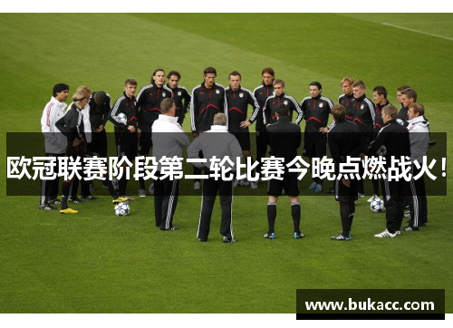 欧冠联赛阶段第二轮比赛今晚点燃战火！